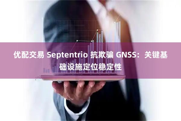 优配交易 Septentrio 抗欺骗 GNSS：关键基础设施定位稳定性