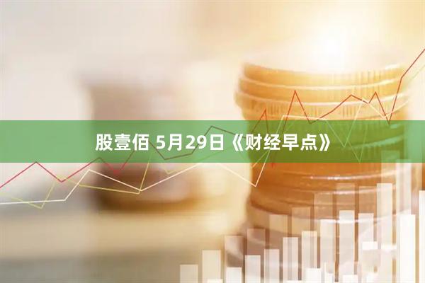 股壹佰 5月29日《财经早点》