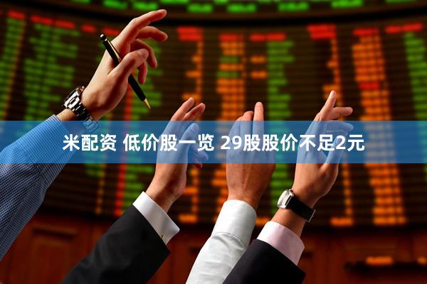 米配资 低价股一览 29股股价不足2元